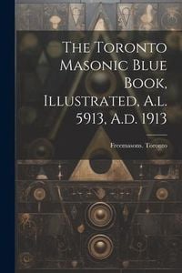 Produktbild: The Toronto Masonic Blue Book, Illustrated, A.l. 5913, A.d. 1913