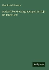 Produktbild: Bericht &uuml;ber die Ausgrabungen in Troja im Jahre 1890