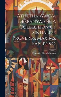 Produktbild: Athetha Wakya Deepanya, or, A Collection of Sinhalese Proverbs, Maxims, Fables &c.