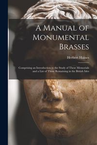 Produktbild: A Manual of Monumental Brasses: Comprising an Introduction to the Study of These Memorials and a List of Those Remaining in the British Isles