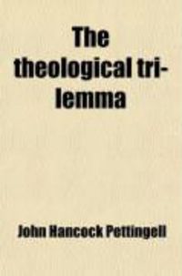 Produktbild: The Theological Tri-Lemma; The Threefold Question of Endless Misery, Universal Salvation, or Conditional Immortality Considered in the Light of