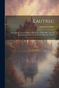Produktbild: Lautrec; Ou, Quinze Ans De Moeurs Parisiennes, 1885-1900, Avec 24 Reproductions Hors-texte Des Oeuvres De Lautrec