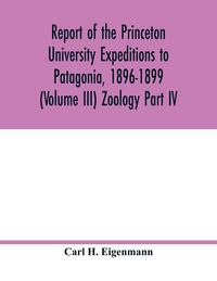 Produktbild: Report of the Princeton University Expeditions to Patagonia, 1896-1899 (Volume III) Zoology Part IV.; Catalogue of the fresh-water fishes of tropical