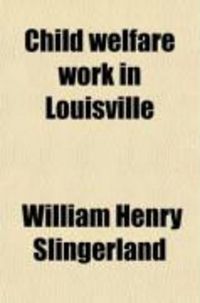 Produktbild: Child Welfare Work in Louisville; A Study of Conditions, Agencies and Institutions