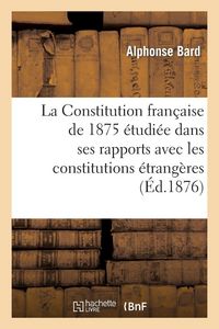 Produktbild: La Constitution fran&ccedil;aise de 1875 &eacute;tudi&eacute;e dans ses rapports avec les constitutions &eacute;trang&egrave;res