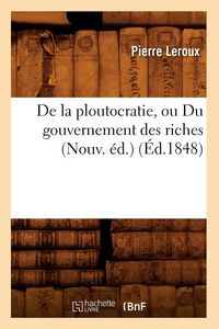 Produktbild: De la ploutocratie, ou Du gouvernement des riches (Nouv. &eacute;d.) (&Eacute;d.1848)