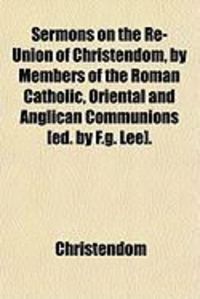 Produktbild: Sermons on the Re-Union of Christendom, by Members of the Roman Catholic, Oriental and Anglican Communions [Ed. by F.G. Lee].