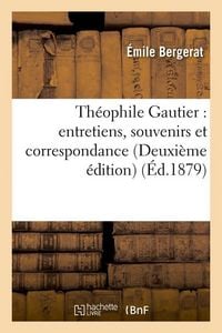 Produktbild: Th&eacute;ophile Gautier: Entretiens, Souvenirs Et Correspondance (Deuxi&egrave;me &Eacute;dition) (&Eacute;d.1879)