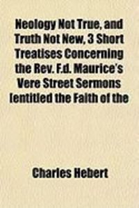 Produktbild: Neology Not True, and Truth Not New, 3 Short Treatises Concerning the REV. F.D. Maurice's Vere Street Sermons [Entitled the Faith of the