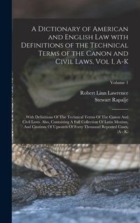 Produktbild: A Dictionary of American and English Law with Definitions of the Technical Terms of the Canon and Civil Laws, Vol I, A-K