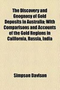 Produktbild: The Discovery and Geognosy of Gold Deposits in Australia; With Comparisons and Accounts of the Gold Regions in California, Russia, India