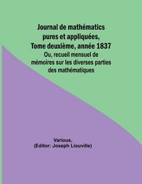 Produktbild: Journal de math&eacute;matics pures et appliqu&eacute;es, Tome deuxi&egrave;me, ann&eacute;e 1837; Ou, recueil mensuel de m&eacute;moires sur les diverses parties des math&eacute;matiques