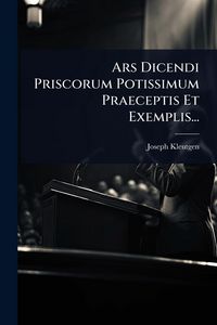 Produktbild: Ars Dicendi Priscorum Potissimum Praeceptis Et Exemplis...
