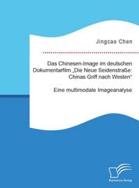 Produktbild: Das Chinesen-Image im deutschen Dokumentarfilm "Die Neue Seidenstra&szlig;e: Chinas Griff nach Westen". Eine multimodale Imageanalyse