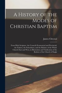 Produktbild: A History of the Modes of Christian Baptism: From Holy Scripture, the Councils Ecumenical and Provincial, the Fathers, the Schoolmen, and the Rubrics