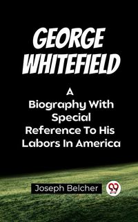 Produktbild: George Whitefield A Biography With Special Reference To His Labors In America