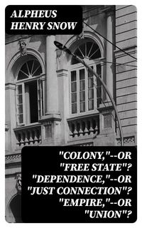 Produktbild: "Colony,"--or "Free State"? "Dependence,"--or "Just Connection"? "Empire,"--or "Union"?