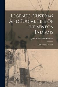 Produktbild: Legends, Customs And Social Life Of The Seneca Indians: Of Western New York