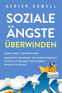 Produktbild: Soziale &Auml;ngste &uuml;berwinden: Keine Angst vor Menschen! Bew&auml;hrte Techniken, die Sch&uuml;chternheit, soziale St&ouml;rungen und Phobien endg&uuml;ltig heilen