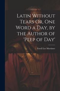 Produktbild: Latin Without Tears Or, One Word a Day, by the Author of 'peep of Day'