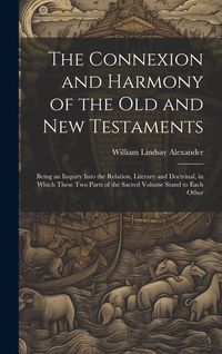 Produktbild: The Connexion and Harmony of the Old and New Testaments: Being an Inquiry Into the Relation, Literary and Doctrinal, in Which These Two Parts of the S