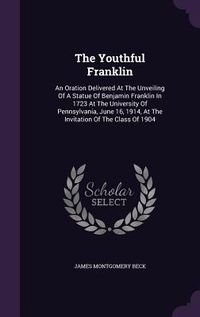 Produktbild: The Youthful Franklin: An Oration Delivered At The Unveiling Of A Statue Of Benjamin Franklin In 1723 At The University Of Pennsylvania, June