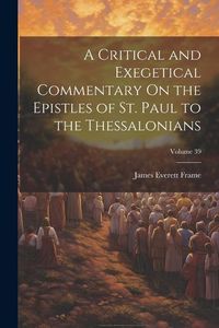 Produktbild: A Critical and Exegetical Commentary On the Epistles of St. Paul to the Thessalonians; Volume 39