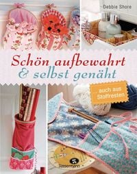 Produktbild: Sch&ouml;n aufbewahrt und selbst gen&auml;ht... auch aus Stoffresten: Kleine und gro&szlig;e N&auml;hprojekte mit Schritt f&uuml;r Schritt N&auml;hanleitungen f&uuml;r Anf&auml;nger und Fortgeschrittene