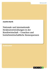 Produktbild: Nationale und internationale Strukturentwicklungen in der Kreditwirtschaft - Ursachen und betriebswirtschaftliche Konsequenzen