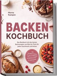 Produktbild: Backen Kochbuch: Das Backbuch mit den besten Backrezepten von Brot bis Torte f&uuml;r jeden Geschmack und Anlass &ndash; inkl. Vorteige & Starter, Cremes & F&uuml;llungen, Glasuren & Sirup, Fruchtaufstrichen & Curd uvm.