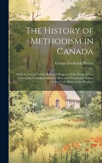Produktbild: The History of Methodism in Canada: With an Account of the Rise and Progress of the Work of God Among the Canadian Indian Tribes, and Occasional Notic