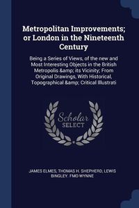 Produktbild: Metropolitan Improvements; or London in the Nineteenth Century: Being a Series of Views, of the new and Most Interesting Objects in the British Metrop