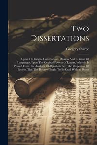 Produktbild: Two Dissertations: Upon The Origin, Construction, Division And Relation Of Languages. Upon The Original Powers Of Letters, Wherein Is Pro