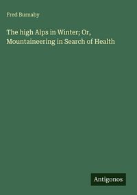 Produktbild: The high Alps in Winter; Or, Mountaineering in Search of Health