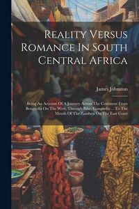 Produktbild: Reality Versus Romance In South Central Africa: Being An Account Of A Journey Across The Continent From Benguella On The West, Through Bihe, Ganguella
