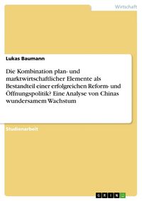 Produktbild: Die Kombination plan- und marktwirtschaftlicher Elemente als Bestandteil einer erfolgreichen Reform- und &Ouml;ffnungspolitik? Eine Analyse von Chinas wundersamem Wachstum