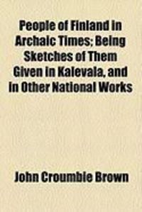 Produktbild: People of Finland in Archaic Times; Being Sketches of Them Given in Kalevala, and in Other National Works