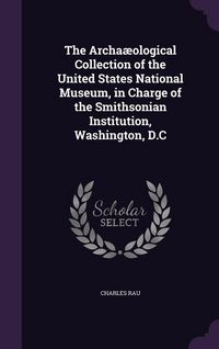 Produktbild: The Archa&aelig;ological Collection of the United States National Museum, in Charge of the Smithsonian Institution, Washington, D.C