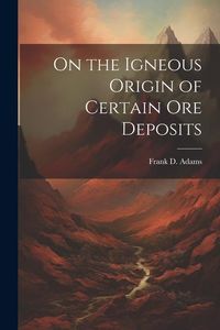 Produktbild: On the Igneous Origin of Certain Ore Deposits
