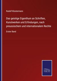 Produktbild: Das geistige Eigenthum an Schriften, Kunstwerken und Erfindungen, nach preussischem und internationalem Rechte
