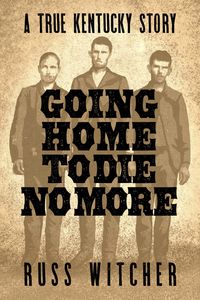 Produktbild: Going Home to Die No More: A True Kentucky Story about a Train Robbery and a Hanging after the Civil War