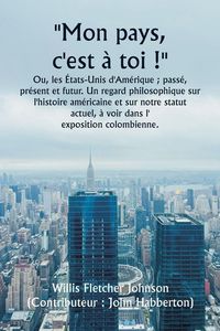 Produktbild: ""Mon pays, c'est &agrave; toi !"" Ou, les &Eacute;tats-Unis d'Am&eacute;rique ; pass&eacute;, pr&eacute;sent et futur. Un regard philosophique sur l'histoire am&eacute;ricaine et sur notre st