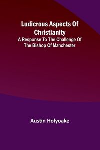 Produktbild: Ludicrous Aspects Of Christianity; A Response To The Challenge Of The Bishop Of Manchester