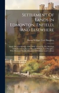 Produktbild: Settlement Of Lands In Edmonton, Enfield, And Elsewhere: Made The 31st Of May, 1589, With A View To The Marriage Of Robert Cecil, Second Son Of Willia