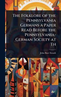 Produktbild: The Folklore of the Pennsylvania Germans a Paper Read Before the Pennsylvania-German Society at Th