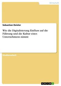 Produktbild: Wie die Digitalisierung Einfluss auf die F&uuml;hrung und die Kultur eines Unternehmens nimmt