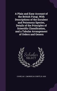 Produktbild: A Plain and Easy Account of the British Fungi, With Descriptions of the Esculent and Poisonous Species, Details of the Principles of Scientific Classi
