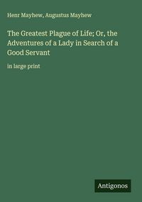 Produktbild: The Greatest Plague of Life; Or, the Adventures of a Lady in Search of a Good Servant