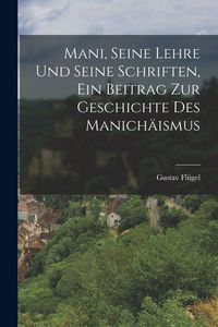 Produktbild: Mani, seine Lehre und seine Schriften, ein Beitrag zur Geschichte des Manich&auml;ismus