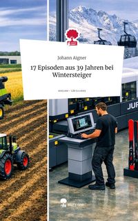 Produktbild: 17 Episoden aus 39 Jahren bei Wintersteiger. Life is a Story - story.one